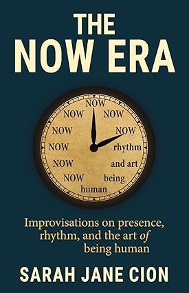 Home the now era: improvisations on presence, rhythm, and the art of being human by sarah cion